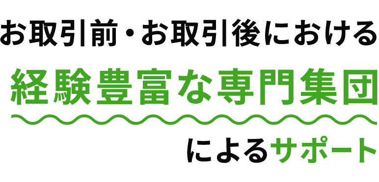 お取引前・お取引後における経験豊富な専門集団によるサポート